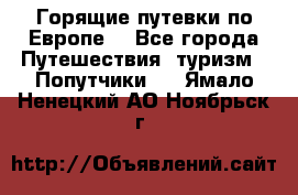 Горящие путевки по Европе! - Все города Путешествия, туризм » Попутчики   . Ямало-Ненецкий АО,Ноябрьск г.
